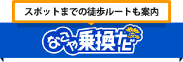 スポットまでの徒歩ルートも案内　なごや乗換ナビ