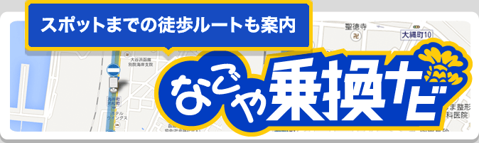 スポットまでの徒歩ルートも案内　なごや乗換ナビ